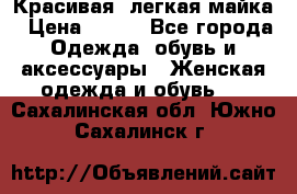 Красивая, легкая майка › Цена ­ 580 - Все города Одежда, обувь и аксессуары » Женская одежда и обувь   . Сахалинская обл.,Южно-Сахалинск г.